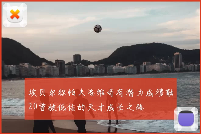 埃贝尔称帕夫洛维奇有潜力成穆勒20曾被低估的天才成长之路