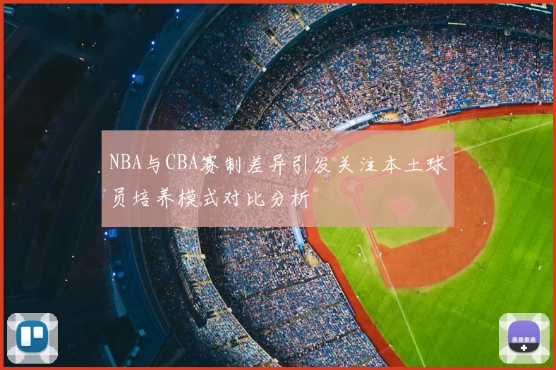 NBA与CBA赛制差异引发关注本土球员培养模式对比分析