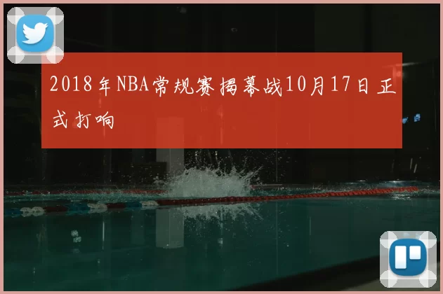 2018年NBA常规赛揭幕战10月17日正式打响