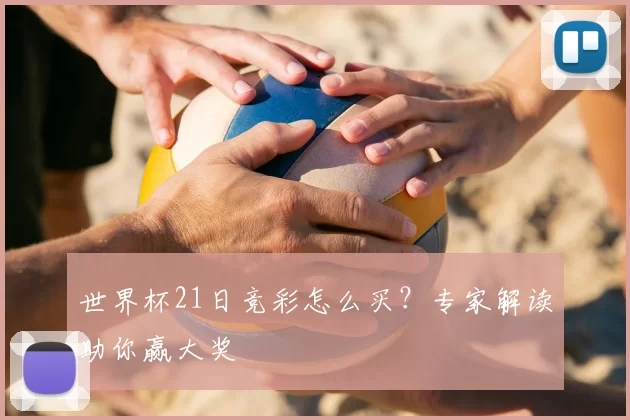 世界杯21日竞彩怎么买?专家解读助你赢大奖