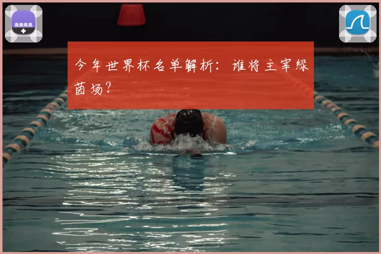 今年世界杯名单解析：谁将主宰绿茵场？