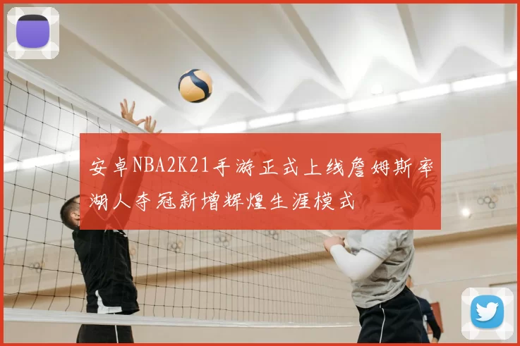 安卓NBA2K21手游正式上线詹姆斯率湖人夺冠新增辉煌生涯模式