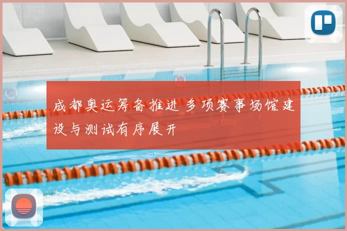 成都奥运筹备推进 多项赛事场馆建设与测试有序展开