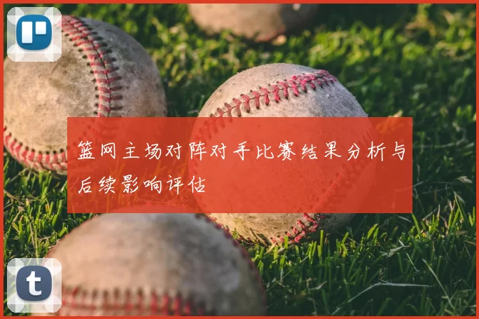 篮网主场对阵对手比赛结果分析与后续影响评估