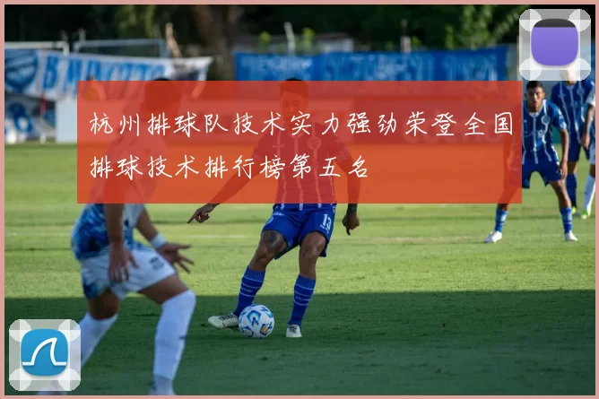 杭州排球队技术实力强劲荣登全国排球技术排行榜第五名