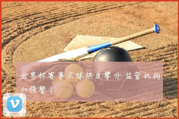 世界杯赛事买球热度攀升 监管机构加强警示