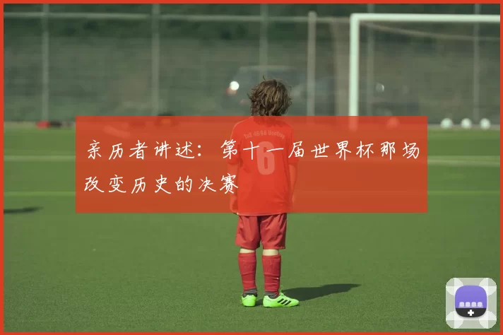 亲历者讲述:第十一届世界杯那场改变历史的决赛