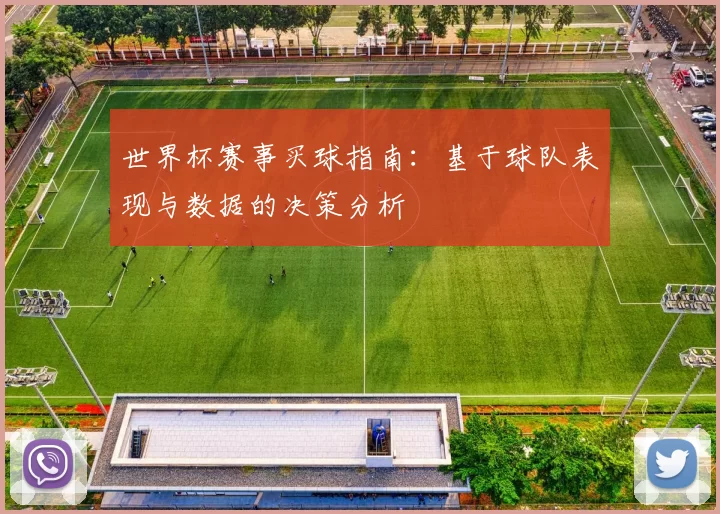 世界杯赛事买球指南:基于球队表现与数据的决策分析
