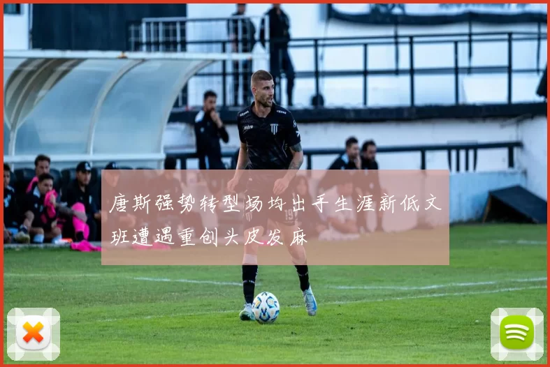 唐斯强势转型场均出手生涯新低文班遭遇重创头皮发麻