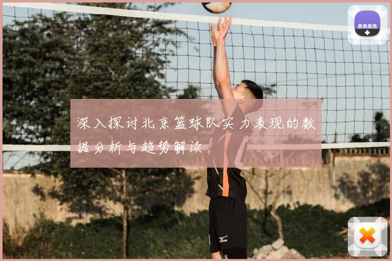 深入探讨北京篮球队实力表现的数据分析与趋势解读